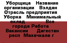 Уборщица › Название организации ­ Вэлдан › Отрасль предприятия ­ Уборка › Минимальный оклад ­ 24 000 - Все города Работа » Вакансии   . Дагестан респ.,Махачкала г.